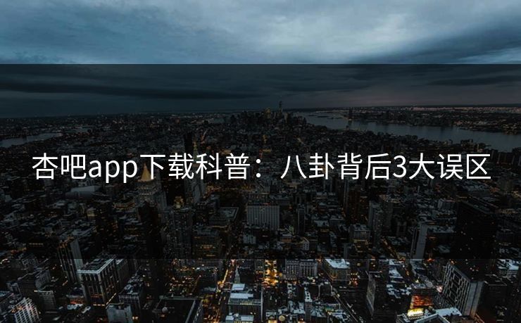 杏吧app下载科普：八卦背后3大误区