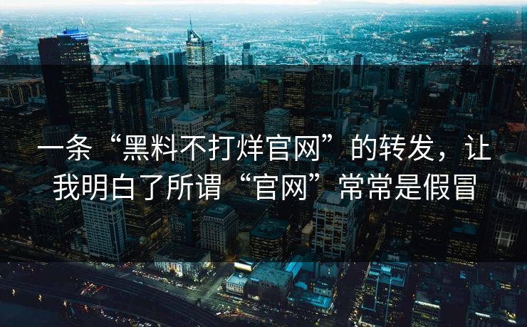 一条“黑料不打烊官网”的转发，让我明白了所谓“官网”常常是假冒