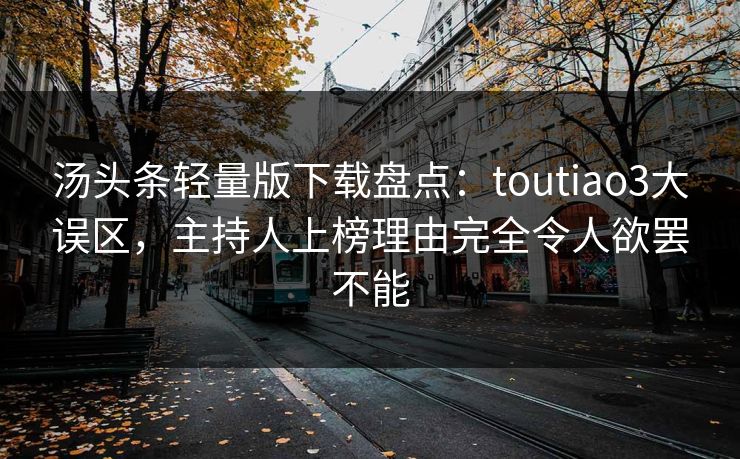 汤头条轻量版下载盘点：toutiao3大误区，主持人上榜理由完全令人欲罢不能